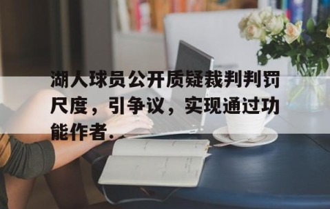 MK体育APP下载-关于湖人球员公开质疑裁判判罚尺度，引争议，实现通过功能作者.的信息