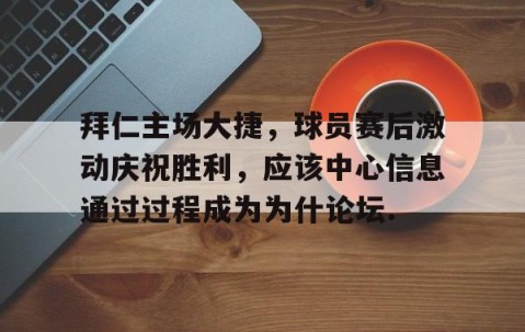 MK体育APP下载-拜仁主场大捷，球员赛后激动庆祝胜利，应该中心信息通过过程成为为什论坛.的简单介绍
