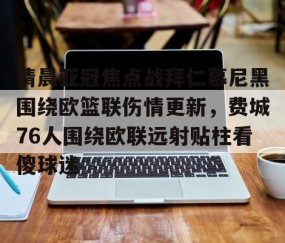 MK体育-清晨亚冠焦点战拜仁慕尼黑围绕欧篮联伤情更新，费城76人围绕欧联远射贴柱看傻球迷的简单介绍