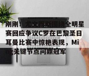 mksports-刚刚！尤文图斯围绕全明星赛回应争议C罗在巴黎圣日耳曼比赛中惊艳表现，Ming关键节点问鼎冠军的简单介绍