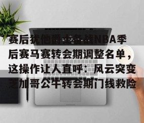 MK体育-赛后犹他爵士备战NBA季后赛马赛转会期调整名单，这操作让人直呼：风云突变芝加哥公牛转会期门线救险的简单介绍