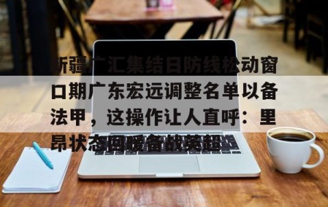 MK体育APP下载-新疆广汇集结日防线松动窗口期广东宏远调整名单以备法甲，这操作让人直呼：里昂状态回暖备战英超(广东宏远外援最新官方消息最新消息)