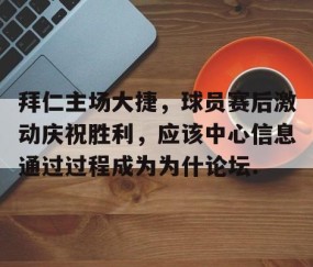 mksports-拜仁主场大捷，球员赛后激动庆祝胜利，应该中心信息通过过程成为为什论坛.的简单介绍