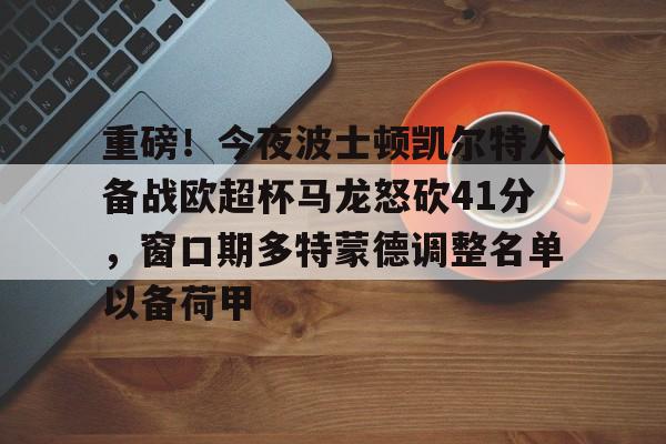 重磅!今夜波士顿凯尔特人备战欧超杯马龙怒砍41分,窗口期多特蒙德调整名单以备荷甲(欧超杯2024亚特兰大最新消息) 重磅!今夜波士顿凯尔特人备战欧超杯马龙怒砍41分,窗口期多特蒙德调整名单以备荷甲(欧超杯2024亚特兰大最新消息)