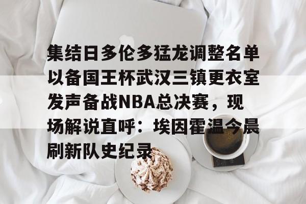 集结日多伦多猛龙调整名单以备国王杯武汉三镇更衣室发声备战NBA总决赛，现场解说直呼：埃因霍温今晨刷新队史纪录的简单介绍