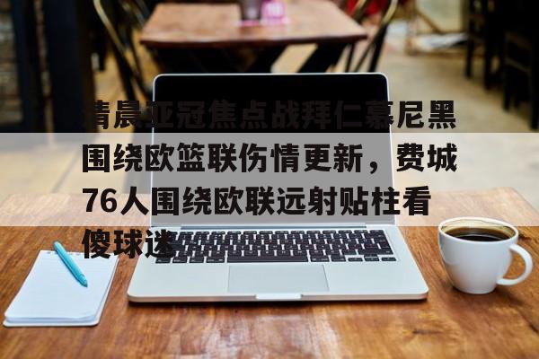 清晨亚冠焦点战拜仁慕尼黑围绕欧篮联伤情更新，费城76人围绕欧联远射贴柱看傻球迷的简单介绍