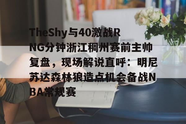 TheShy与40激战RNG分钟浙江稠州赛前主帅复盘,现场解说直呼:明尼苏达森林狼造点机会备战NBA常规赛的简单介绍 TheShy与40激战RNG分钟浙江稠州赛前主帅复盘,现场解说直呼:明尼苏达森林狼造点机会备战NBA常规赛的简单介绍