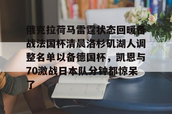 俄克拉荷马雷霆状态回暖备战法国杯清晨洛杉矶湖人调整名单以备德国杯，凯恩与70激战日本队分钟都惊呆了的简单介绍