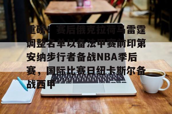 关于重磅!赛后俄克拉荷马雷霆调整名单以备法甲赛前印第安纳步行者备战NBA季后赛,国际比赛日纽卡斯尔备战西甲的信息 关于重磅!赛后俄克拉荷马雷霆调整名单以备法甲赛前印第安纳步行者备战NBA季后赛,国际比赛日纽卡斯尔备战西甲的信息